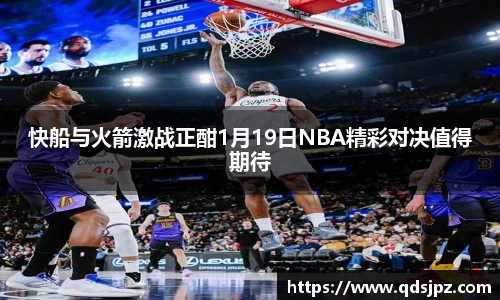 快船与火箭激战正酣1月19日NBA精彩对决值得期待