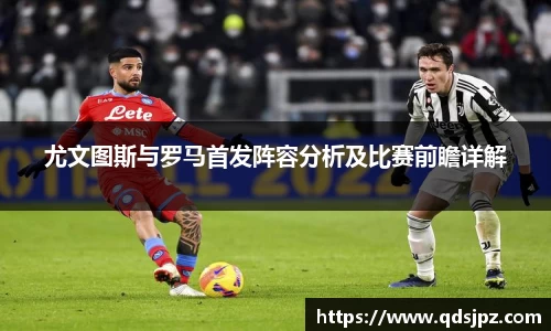 尤文图斯与罗马首发阵容分析及比赛前瞻详解