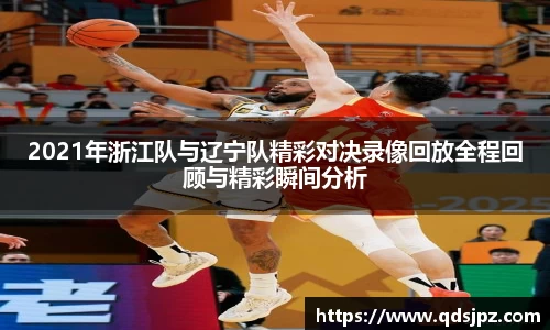 2021年浙江队与辽宁队精彩对决录像回放全程回顾与精彩瞬间分析